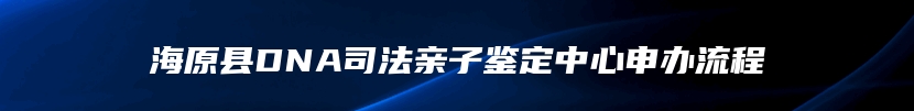 海原县DNA司法亲子鉴定中心申办流程