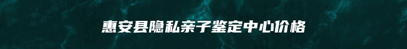 惠安县隐私亲子鉴定中心价格