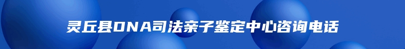 灵丘县DNA司法亲子鉴定中心咨询电话