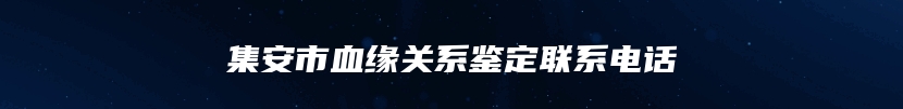 集安市血缘关系鉴定联系电话