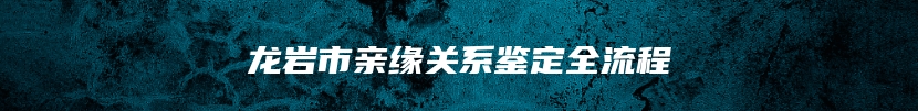 龙岩市亲缘关系鉴定全流程