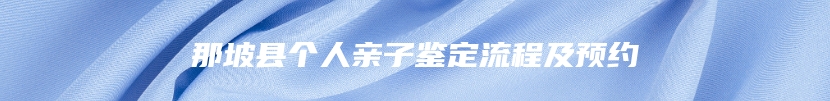 那坡县个人亲子鉴定流程及预约