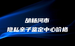 胡杨河市隐私亲子鉴定中心价格