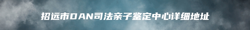 招远市DAN司法亲子鉴定中心详细地址