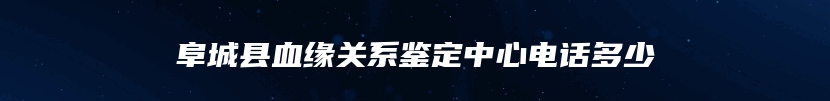 阜城县血缘关系鉴定中心电话多少