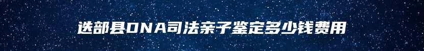 迭部县DNA司法亲子鉴定多少钱费用