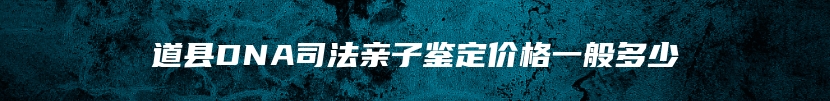 道县DNA司法亲子鉴定价格一般多少