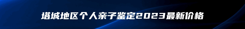 塔城地区个人亲子鉴定2023最新价格