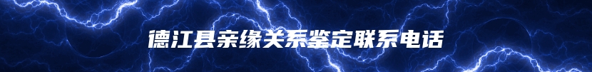 德江县亲缘关系鉴定联系电话