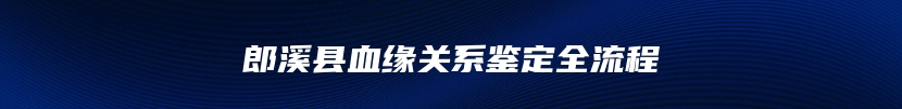 郎溪县血缘关系鉴定全流程