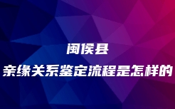 闽侯县亲缘关系鉴定流程是怎样的