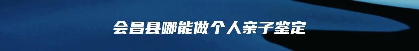 会昌县哪能做个人亲子鉴定