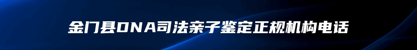 金门县DNA司法亲子鉴定正规机构电话