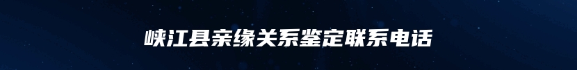 峡江县亲缘关系鉴定联系电话