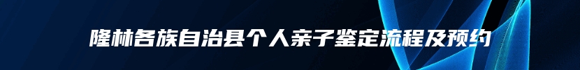 隆林各族自治县个人亲子鉴定流程及预约