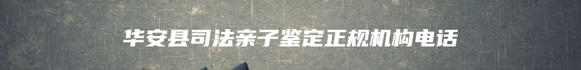 华安县司法亲子鉴定正规机构电话