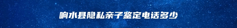 响水县隐私亲子鉴定电话多少