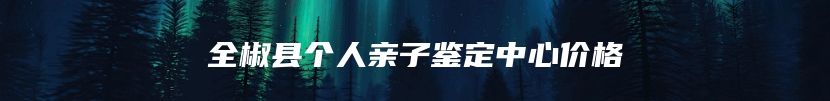 全椒县个人亲子鉴定中心价格