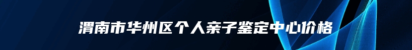 渭南市华州区个人亲子鉴定中心价格