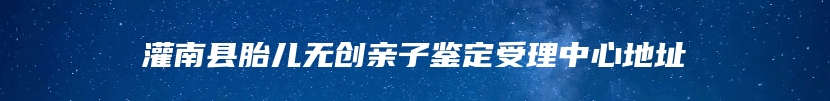 灌南县胎儿无创亲子鉴定受理中心地址