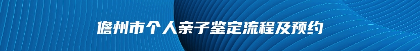 儋州市个人亲子鉴定流程及预约