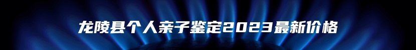 龙陵县个人亲子鉴定2023最新价格