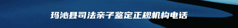 玛沁县司法亲子鉴定正规机构电话