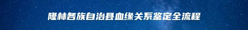 隆林各族自治县血缘关系鉴定全流程