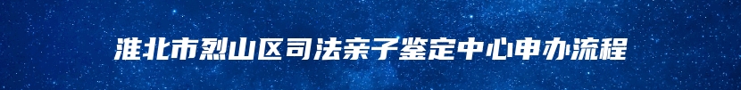 淮北市烈山区司法亲子鉴定中心申办流程