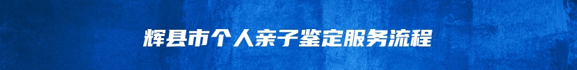 辉县市个人亲子鉴定服务流程