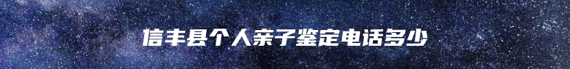 信丰县个人亲子鉴定电话多少