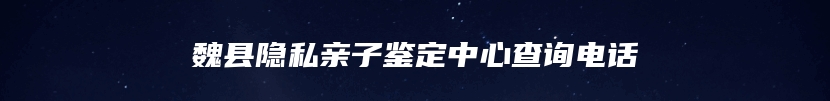魏县隐私亲子鉴定中心查询电话