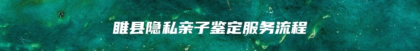 睢县隐私亲子鉴定服务流程