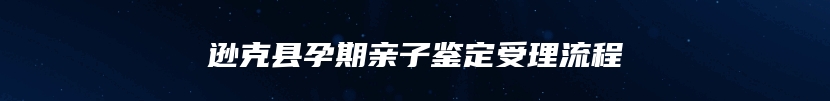 逊克县孕期亲子鉴定受理流程