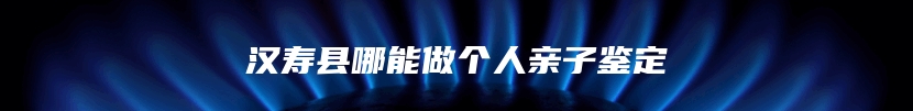 汉寿县哪能做个人亲子鉴定