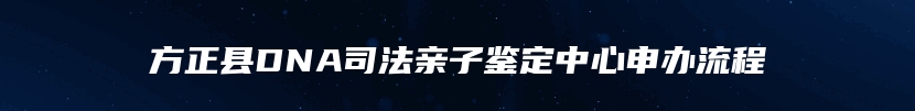 方正县DNA司法亲子鉴定中心申办流程