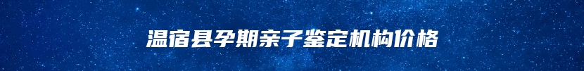 温宿县孕期亲子鉴定机构价格