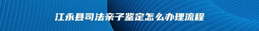 江永县司法亲子鉴定怎么办理流程