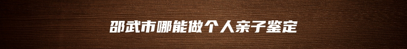 邵武市哪能做个人亲子鉴定