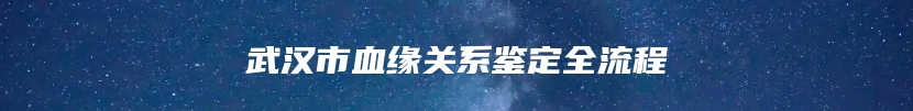 武汉市血缘关系鉴定全流程