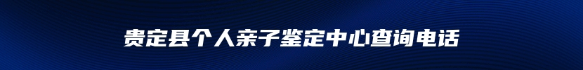 贵定县个人亲子鉴定中心查询电话