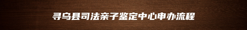 寻乌县司法亲子鉴定中心申办流程