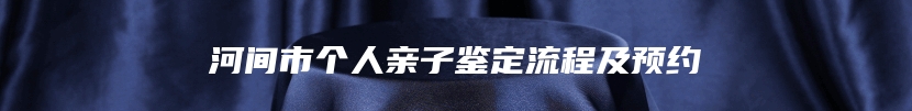 河间市个人亲子鉴定流程及预约
