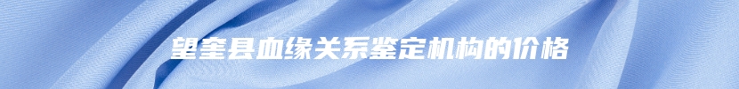 望奎县血缘关系鉴定机构的价格