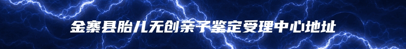 金寨县胎儿无创亲子鉴定受理中心地址