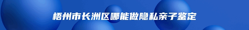 梧州市长洲区哪能做隐私亲子鉴定