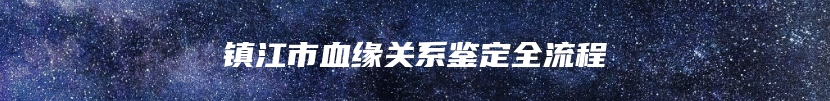 镇江市血缘关系鉴定全流程
