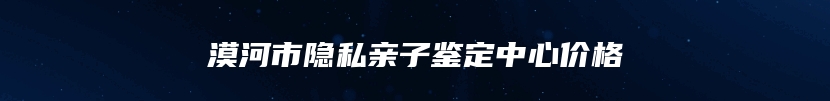 漠河市隐私亲子鉴定中心价格