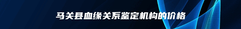 马关县血缘关系鉴定机构的价格