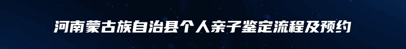 河南蒙古族自治县个人亲子鉴定流程及预约